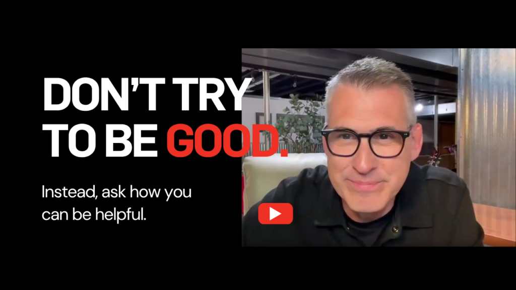 Don't Try to Be Good - Be Helpful